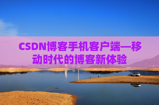 CSDN博客手机客户端—移动时代的博客新体验